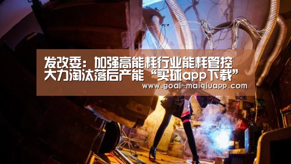 发改委:加强高能耗行业能耗管控 大力淘汰落后产能“买球app下载”(图1) 买球网