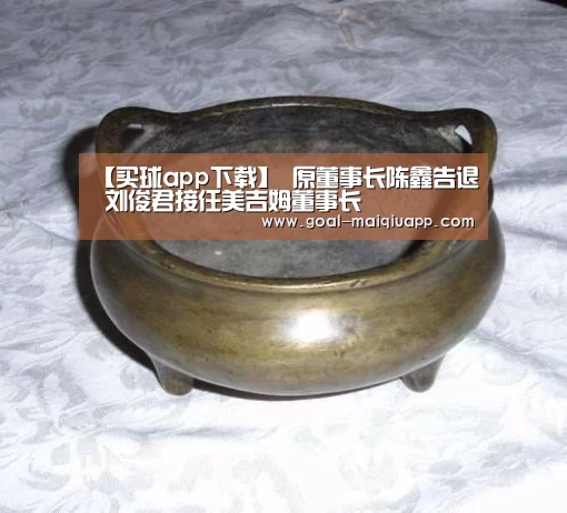 【买球app下载】
原董事长陈鑫告退 刘俊君接任美吉姆董事长(图2) 买球app下载